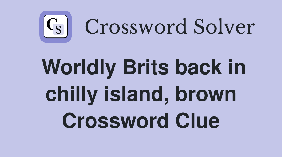 Worldly Brits back in chilly island, brown Crossword Clue
