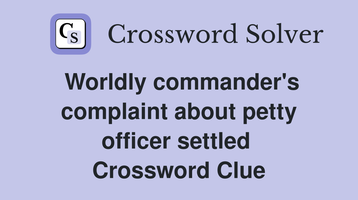 Worldly commander's complaint about petty officer settled  Crossword Clue
