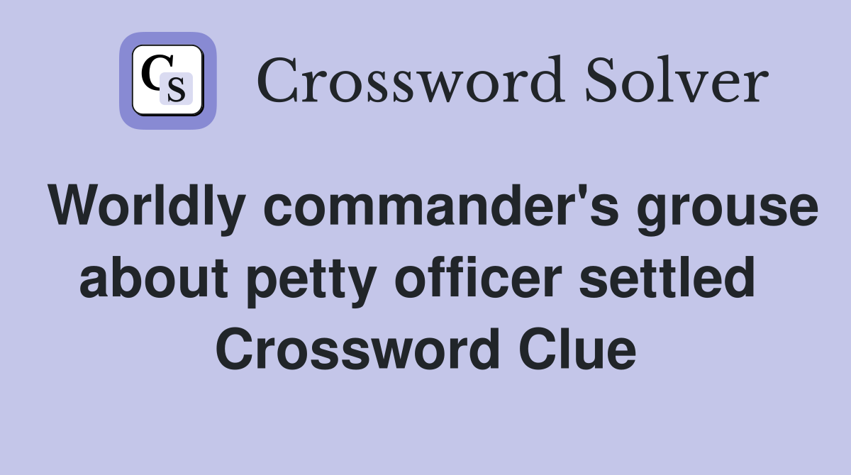 Worldly commander's grouse about petty officer settled  Crossword Clue