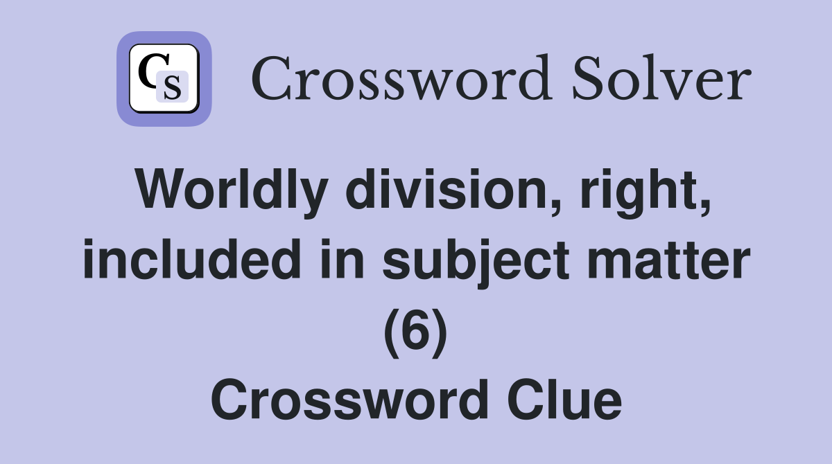 Worldly division, right, included in subject matter (6) Crossword Clue