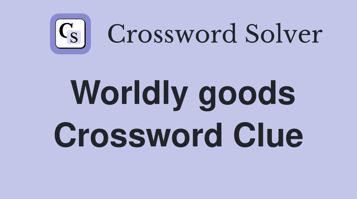 Worldly goods Crossword Clue