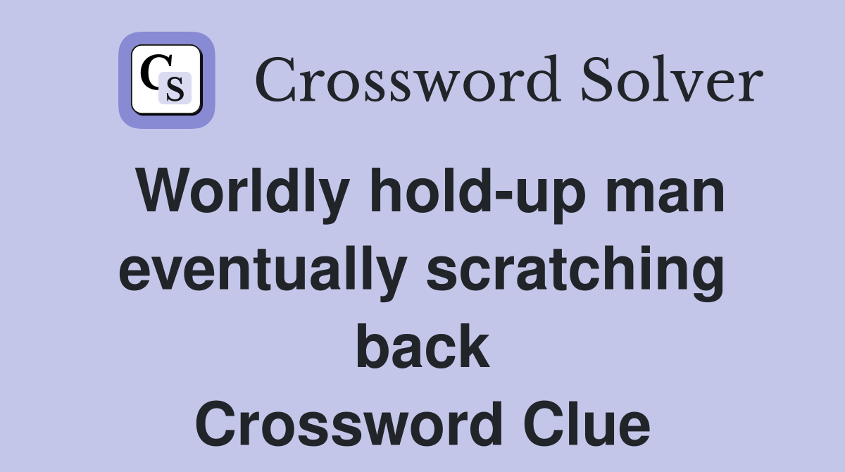 Worldly hold-up man eventually scratching back Crossword Clue