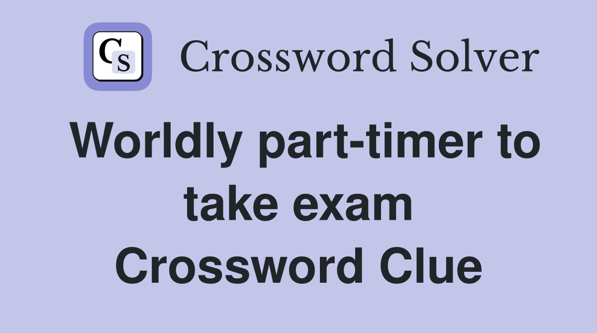 Worldly part-timer to take exam Crossword Clue