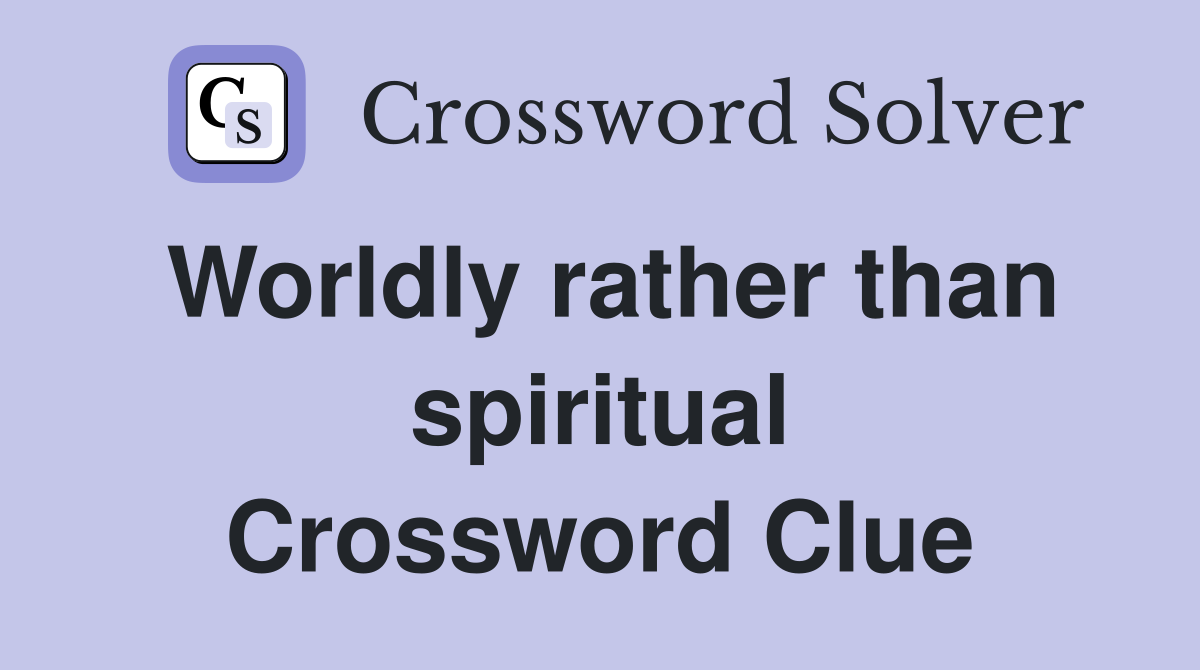 Worldly rather than spiritual Crossword Clue