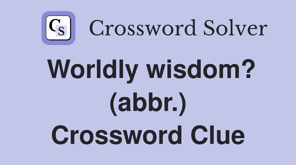 Worldly wisdom? (abbr.) Crossword Clue