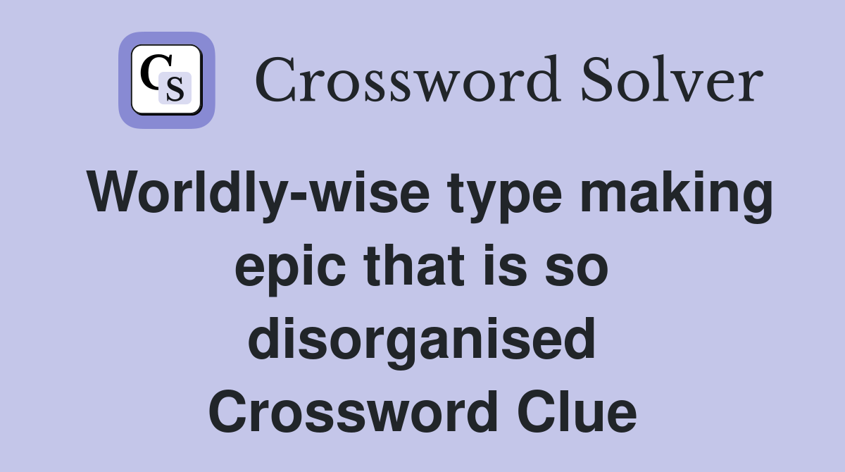 Worldly-wise type making epic that is so disorganised Crossword Clue