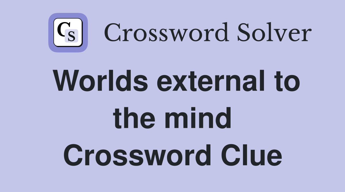 Worlds external to the mind Crossword Clue