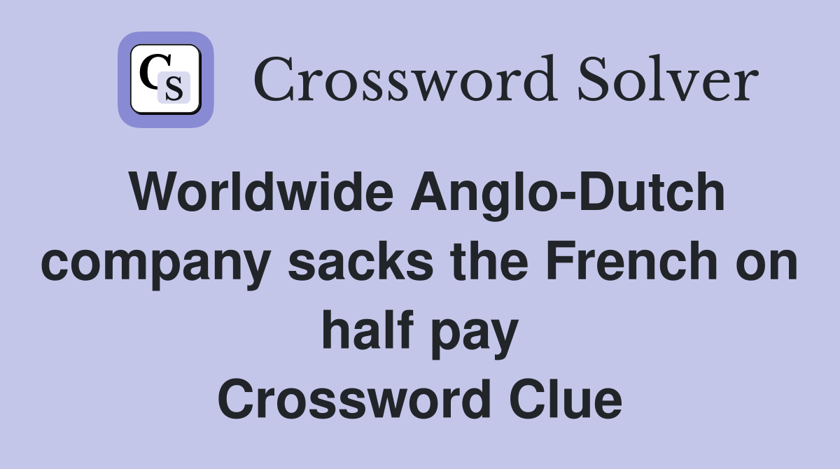 Worldwide Anglo-Dutch company sacks the French on half pay Crossword Clue