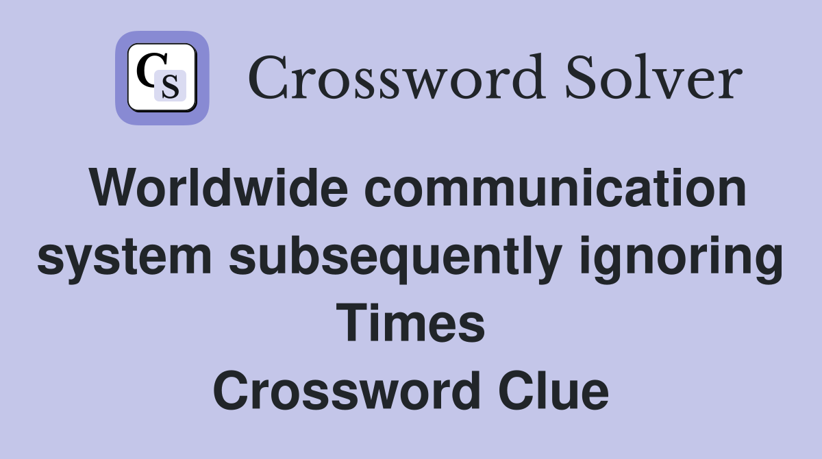 Worldwide communication system subsequently ignoring Times Crossword Clue
