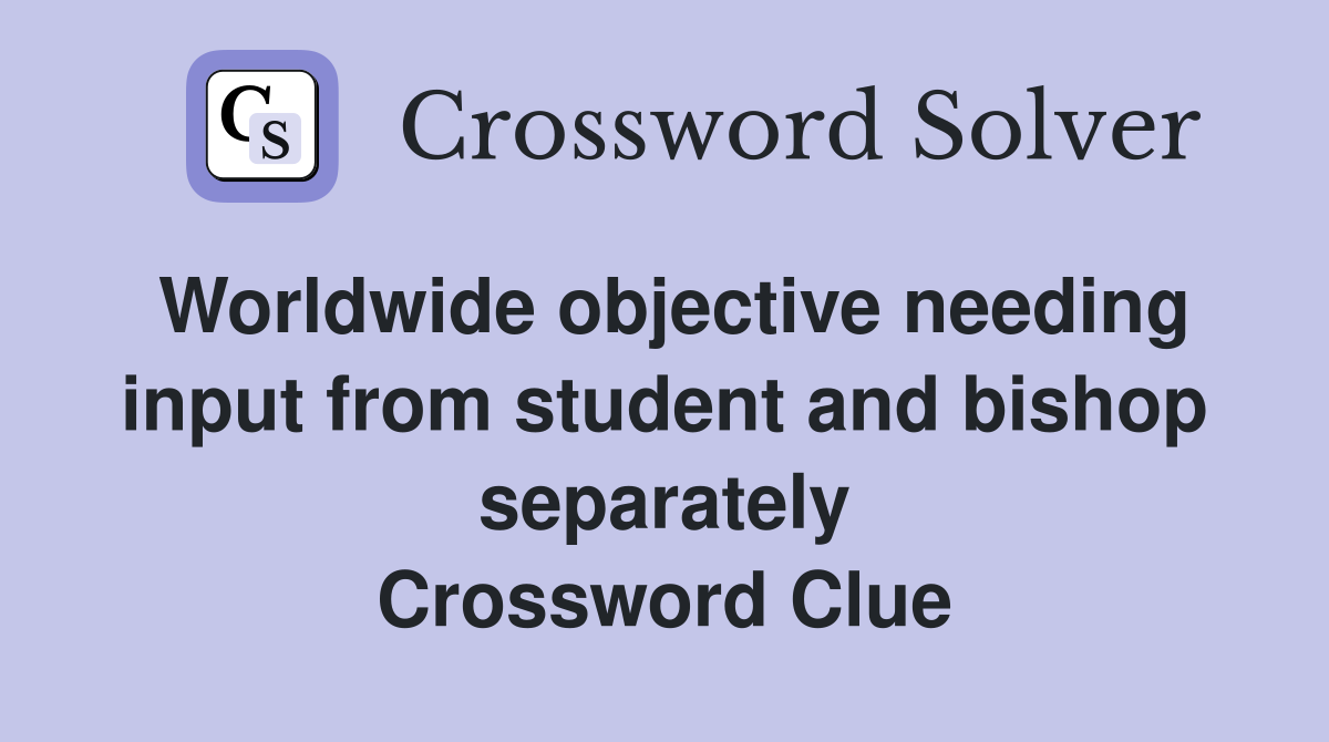 Worldwide objective needing input from student and bishop separately Crossword Clue