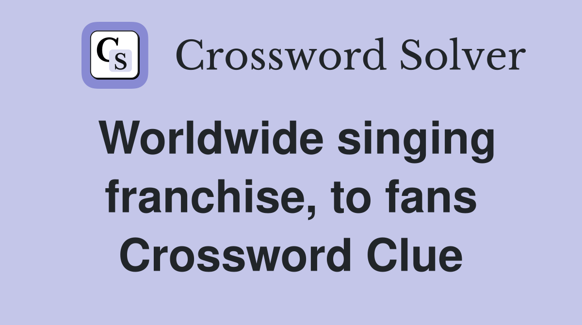 Worldwide singing franchise, to fans Crossword Clue