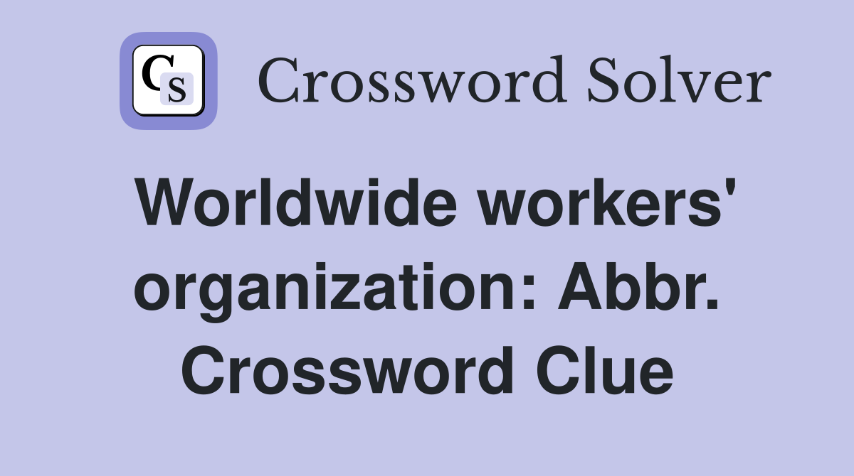 Worldwide workers' organization: Abbr. Crossword Clue