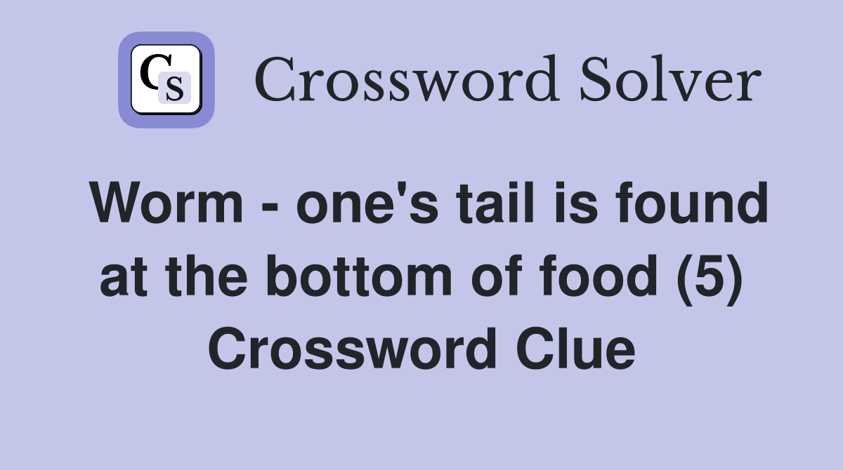 Worm - one's tail is found at the bottom of food (5) Crossword Clue