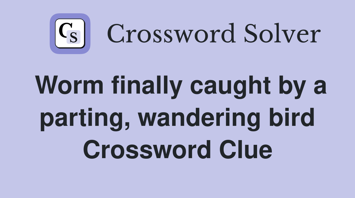 Worm finally caught by a parting, wandering bird Crossword Clue