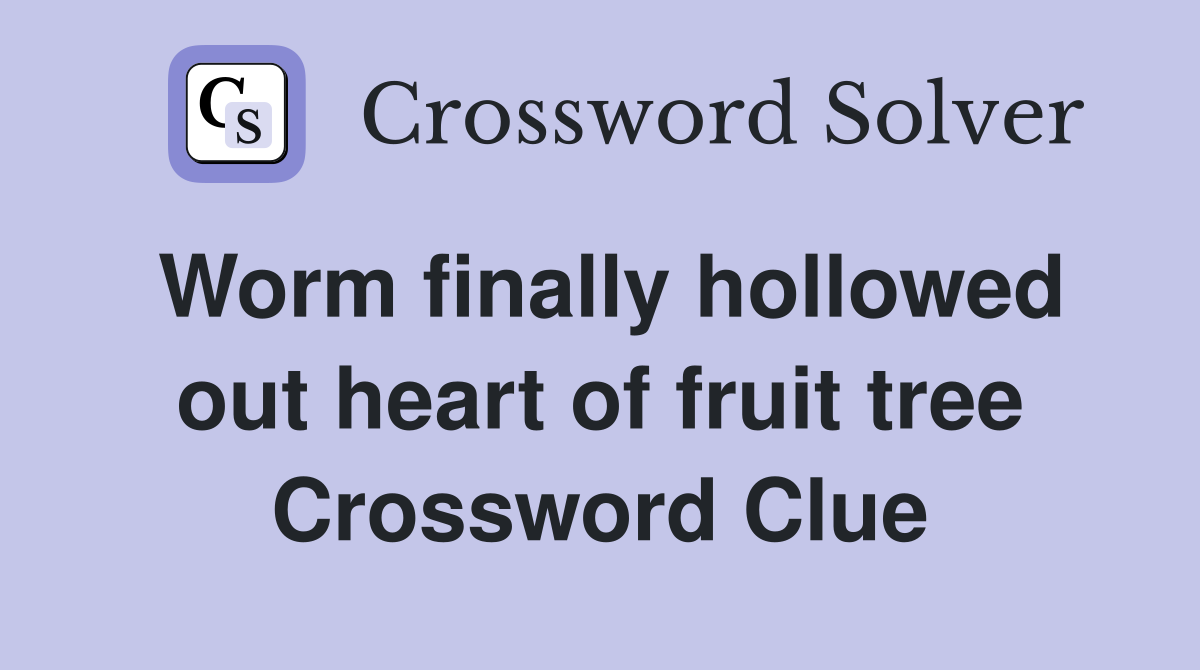 Worm finally hollowed out heart of fruit tree Crossword Clue