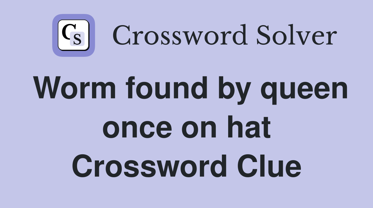 Worm found by queen once on hat Crossword Clue