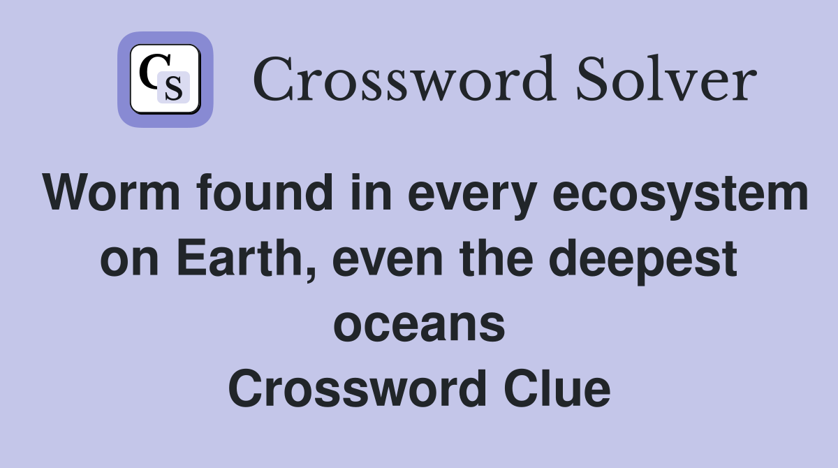 Worm found in every ecosystem on Earth, even the deepest oceans Crossword Clue