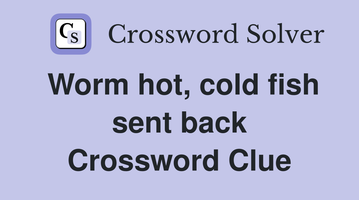 Worm hot, cold fish sent back Crossword Clue