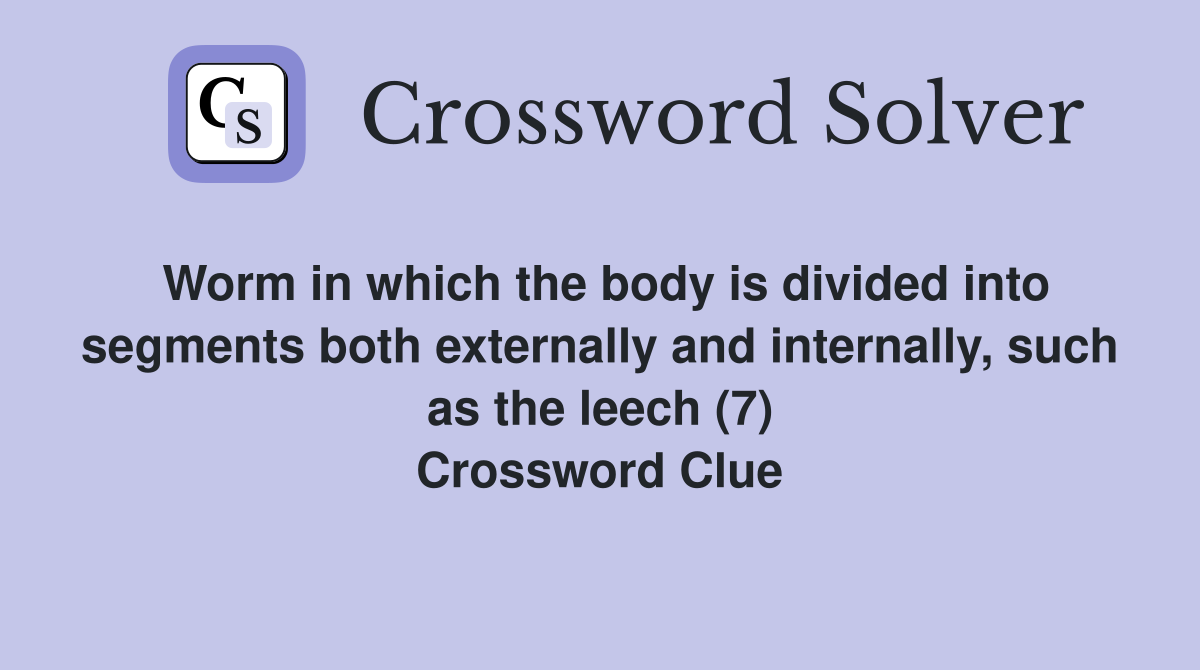 Worm in which the body is divided into segments both externally and internally, such as the leech (7) Crossword Clue