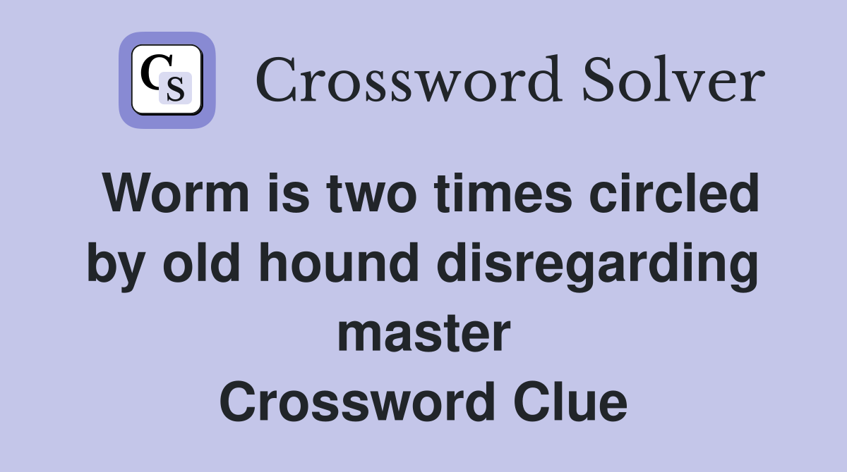 Worm is two times circled by old hound disregarding master Crossword Clue