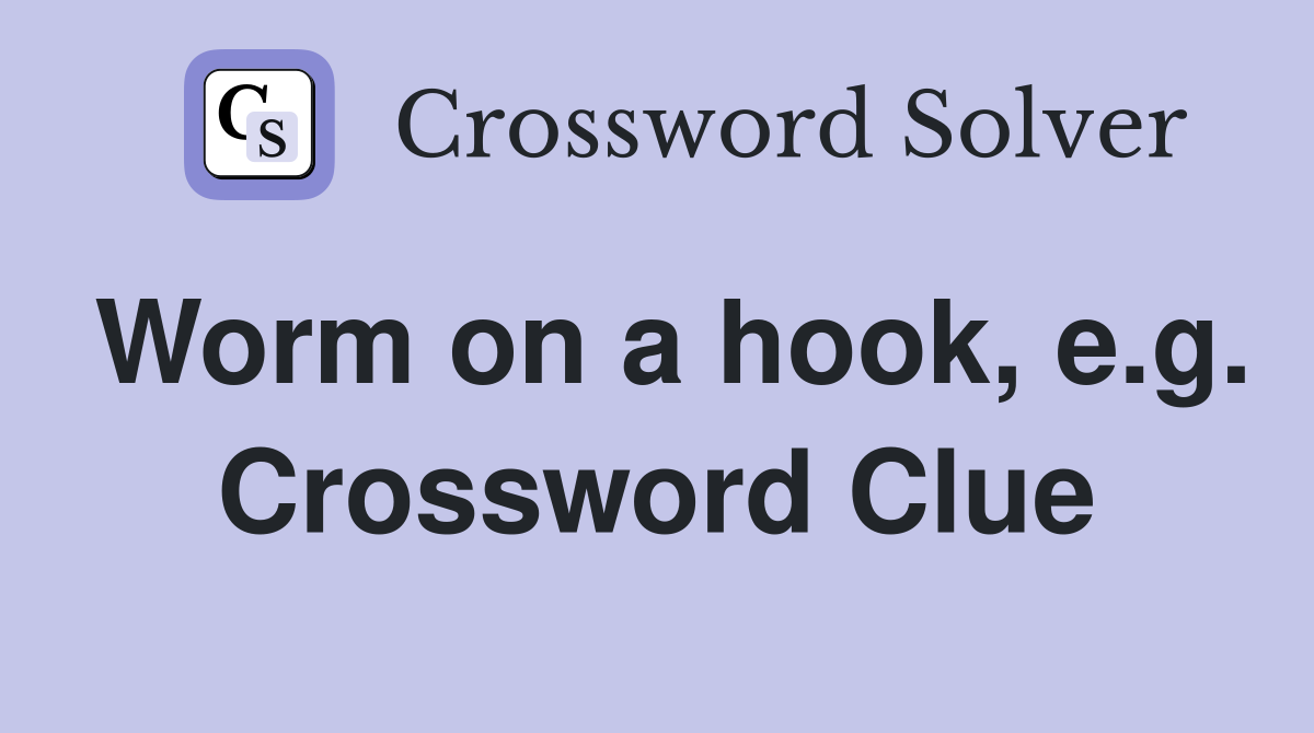 Worm on a hook, e.g. Crossword Clue