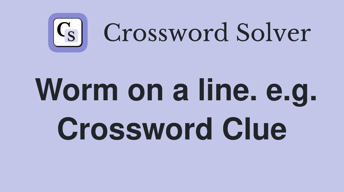 Worm on a line. e.g. Crossword Clue
