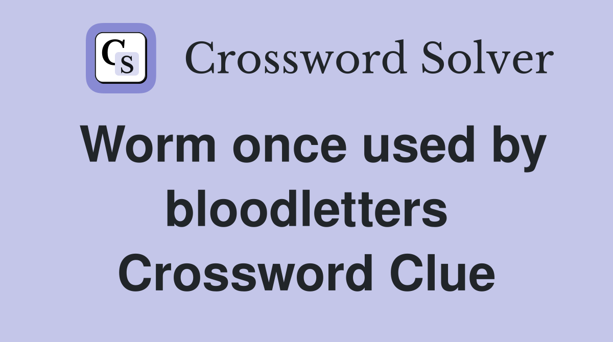 Worm once used by bloodletters Crossword Clue
