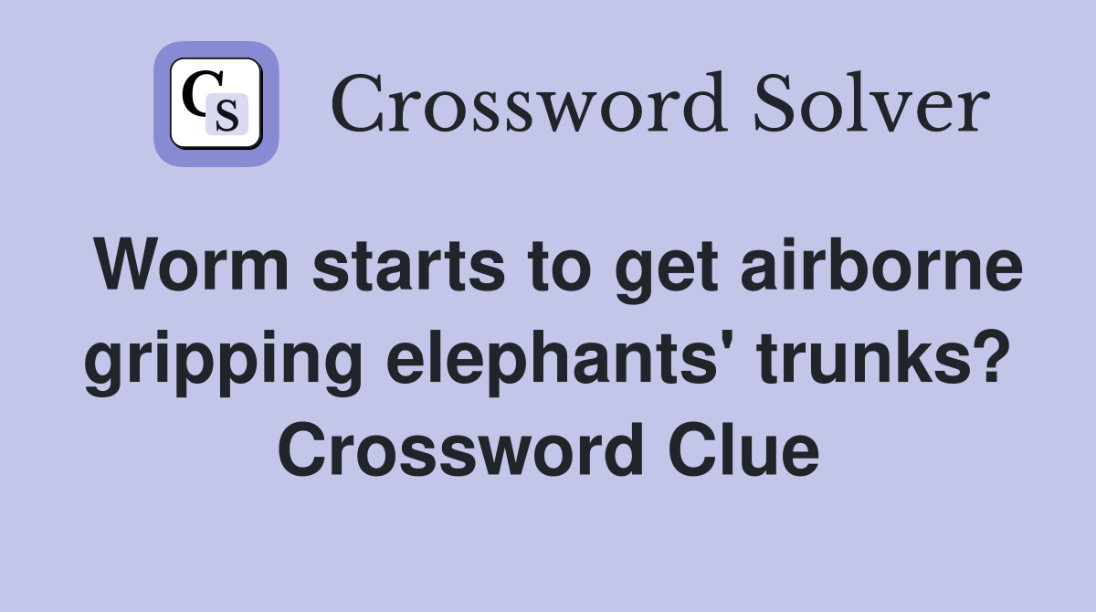 Worm starts to get airborne gripping elephants' trunks? Crossword Clue