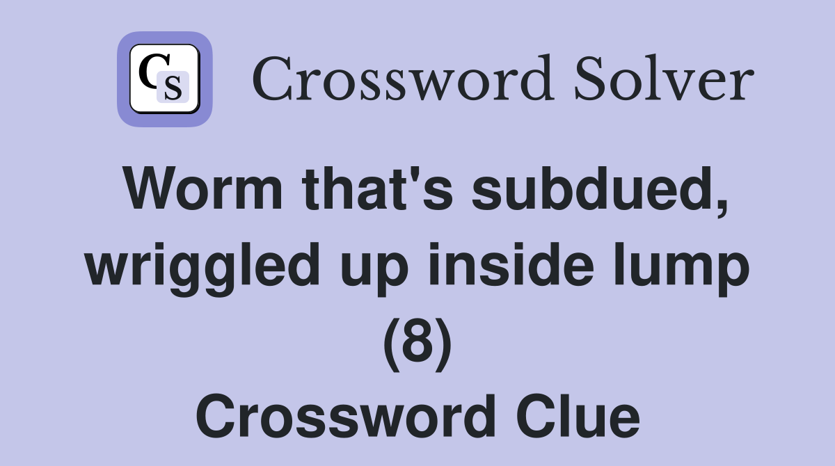 Worm that's subdued, wriggled up inside lump (8) Crossword Clue