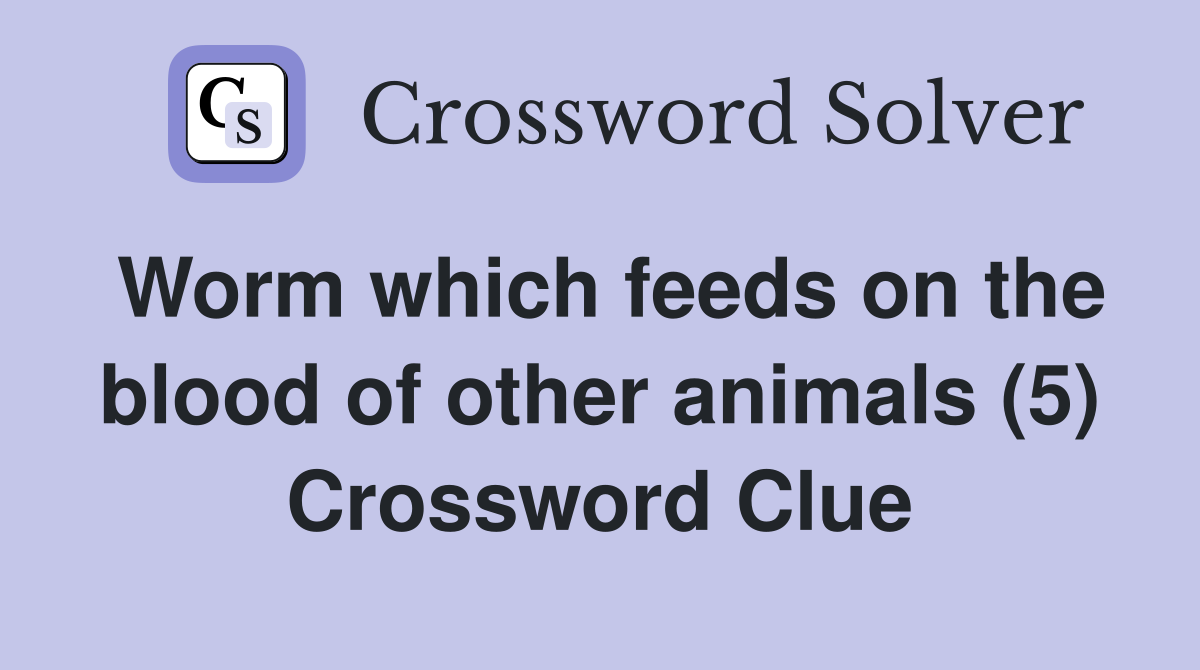 Worm which feeds on the blood of other animals (5) Crossword Clue