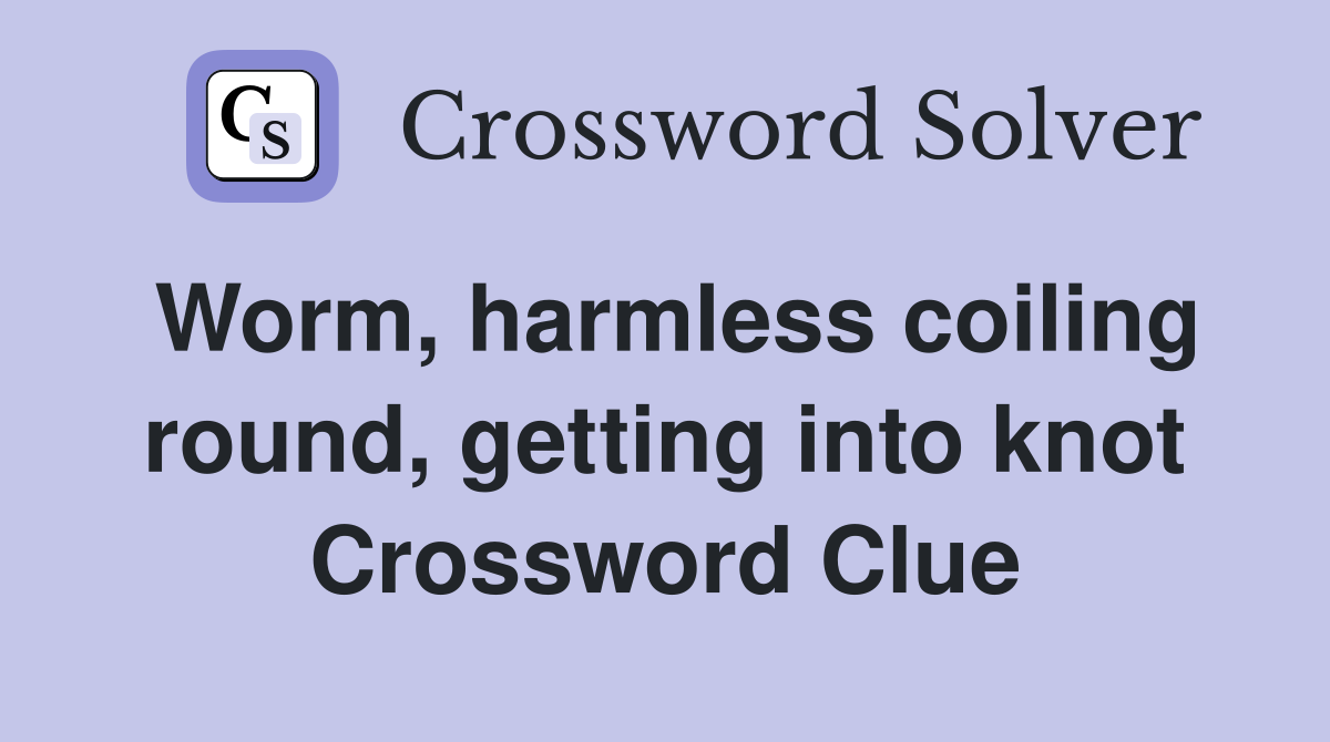 Worm, harmless coiling round, getting into knot Crossword Clue