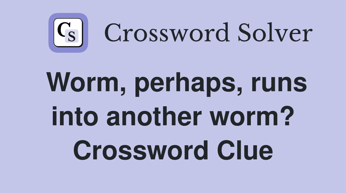 Worm, perhaps, runs into another worm? Crossword Clue