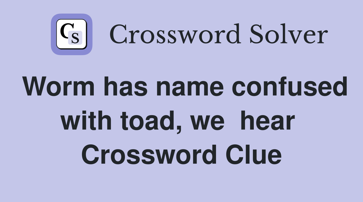 Worm has name confused with toad, we  hear  Crossword Clue