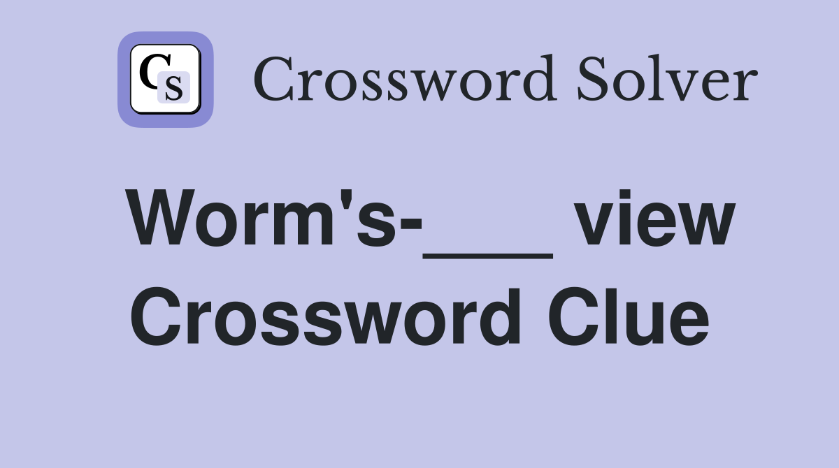 Worm's-___ view Crossword Clue