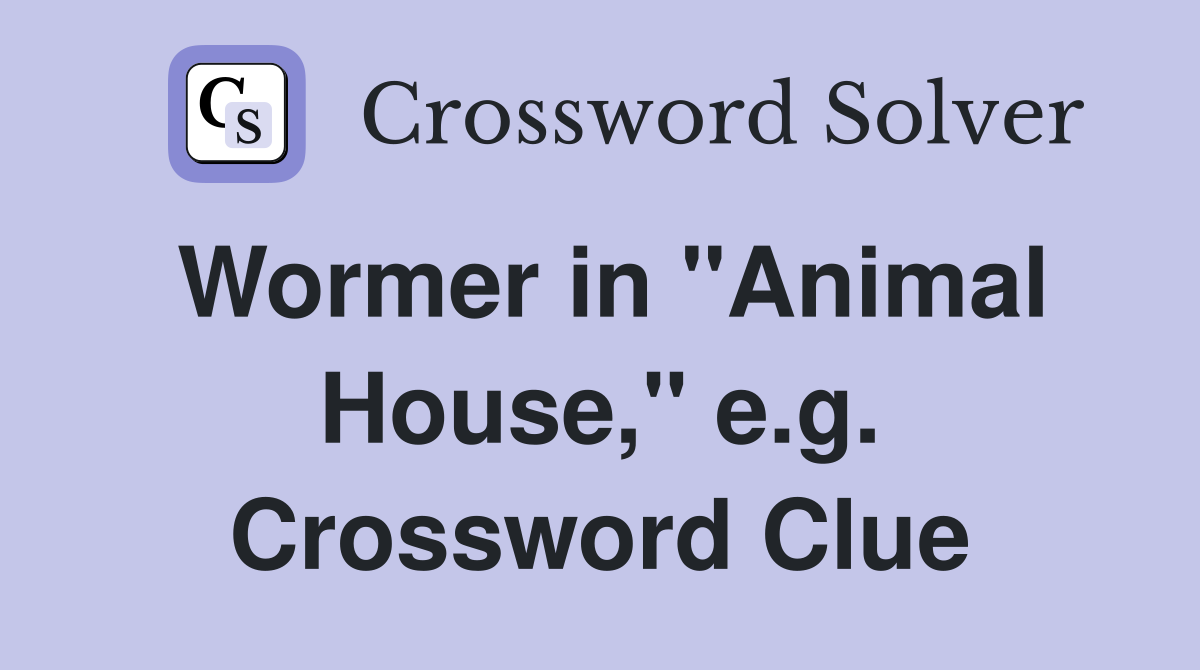 Wormer in "Animal House," e.g. Crossword Clue