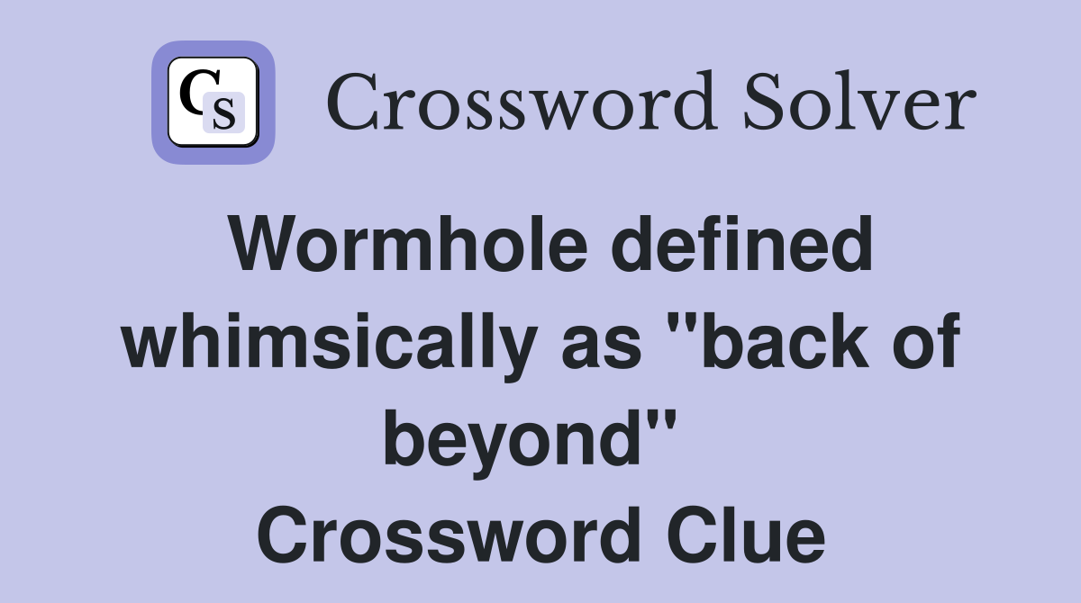 Wormhole defined whimsically as "back of beyond"  Crossword Clue