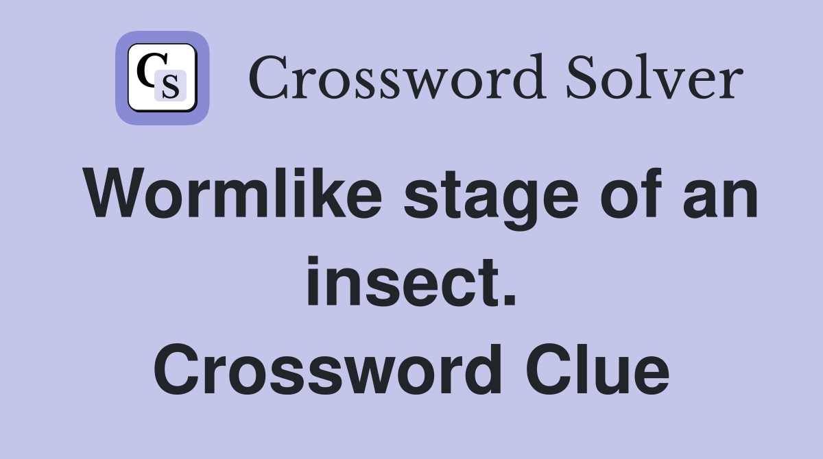 Wormlike stage of an insect. Crossword Clue