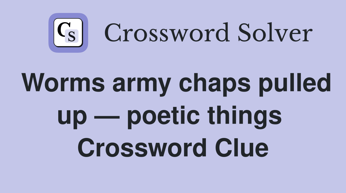 Worms army chaps pulled up — poetic things  Crossword Clue