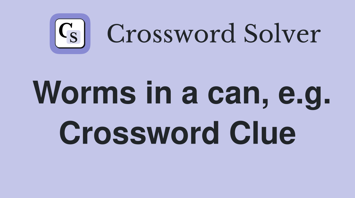 Worms in a can, e.g. Crossword Clue