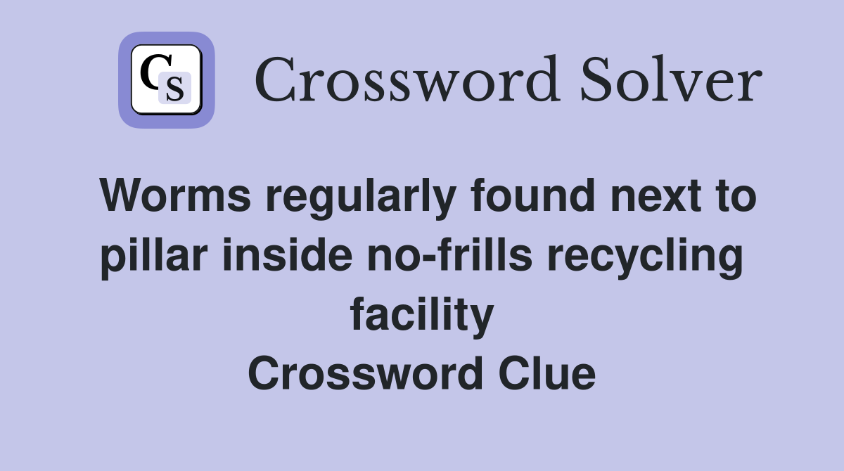 Worms regularly found next to pillar inside no-frills recycling facility Crossword Clue