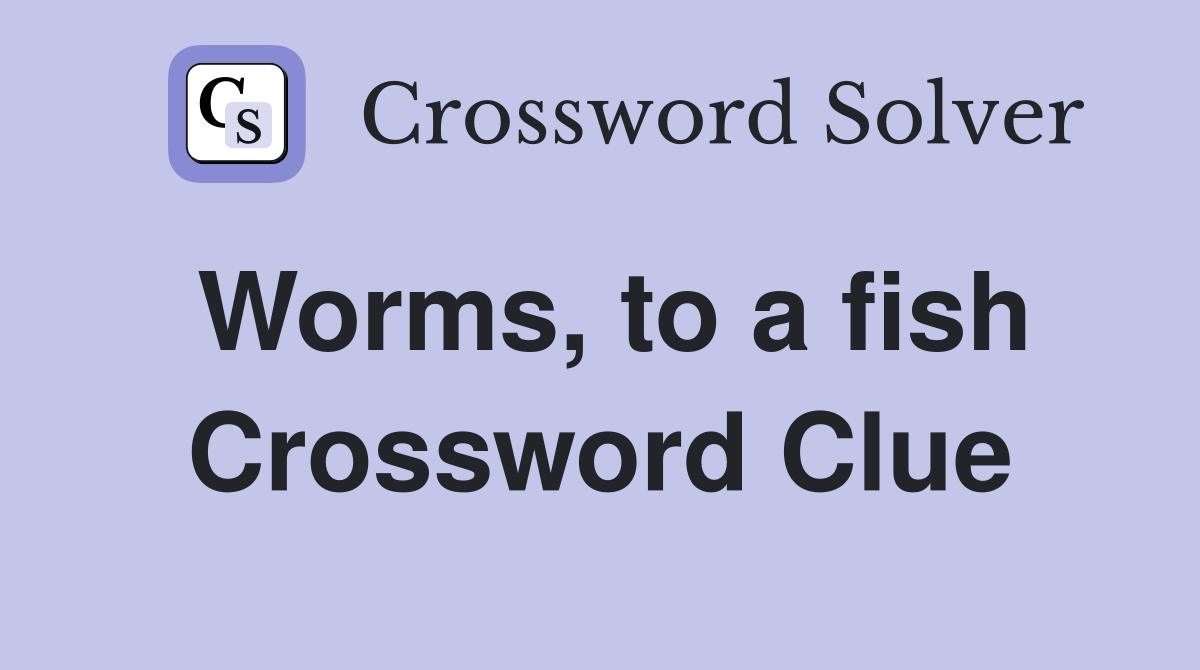 Worms, to a fish Crossword Clue
