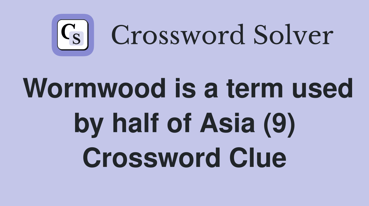 Wormwood is a term used by half of Asia (9) Crossword Clue
