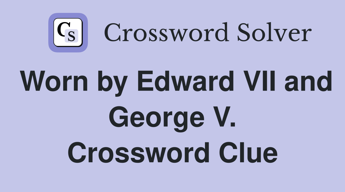Worn by Edward VII and George V. Crossword Clue