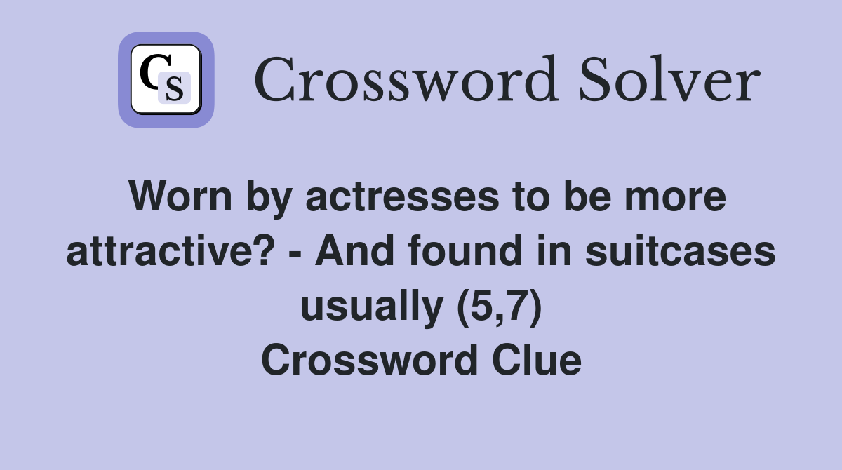 Worn by actresses to be more attractive? - And found in suitcases usually (5,7) Crossword Clue