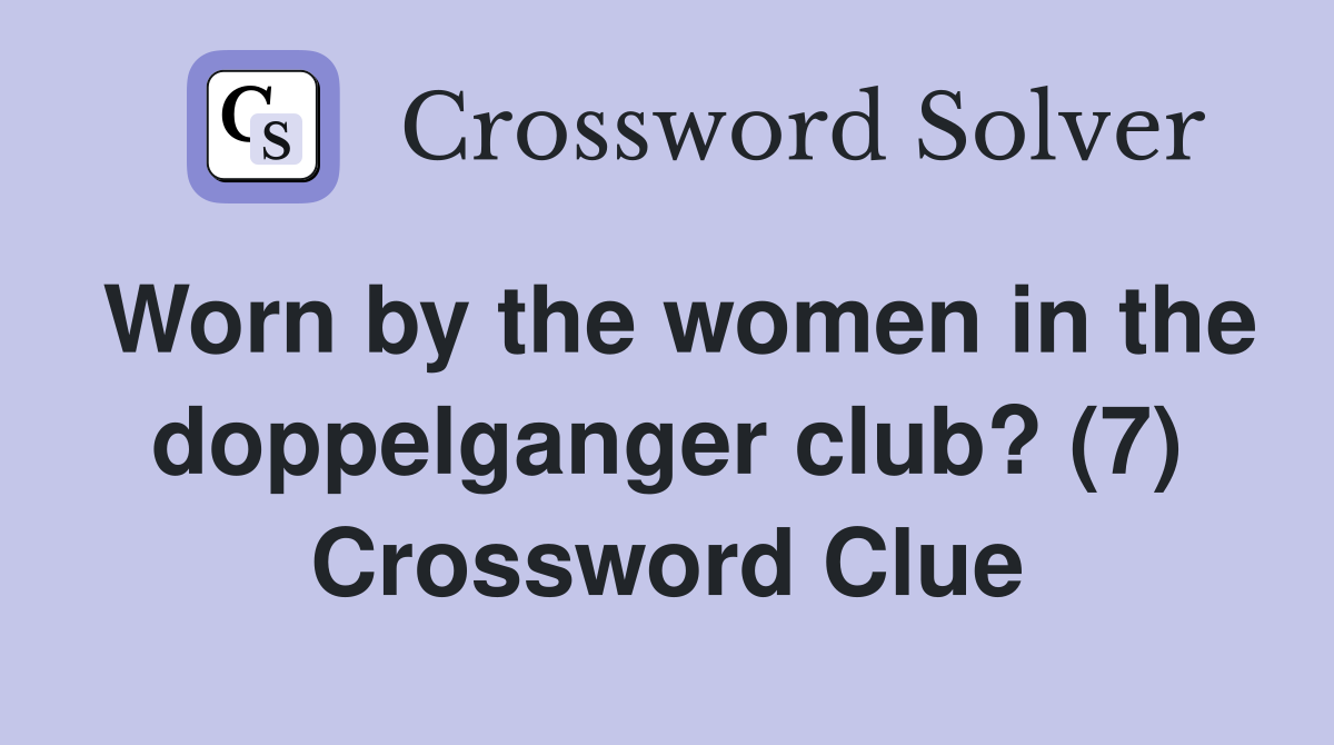 Worn by the women in the doppelganger club? (7) Crossword Clue