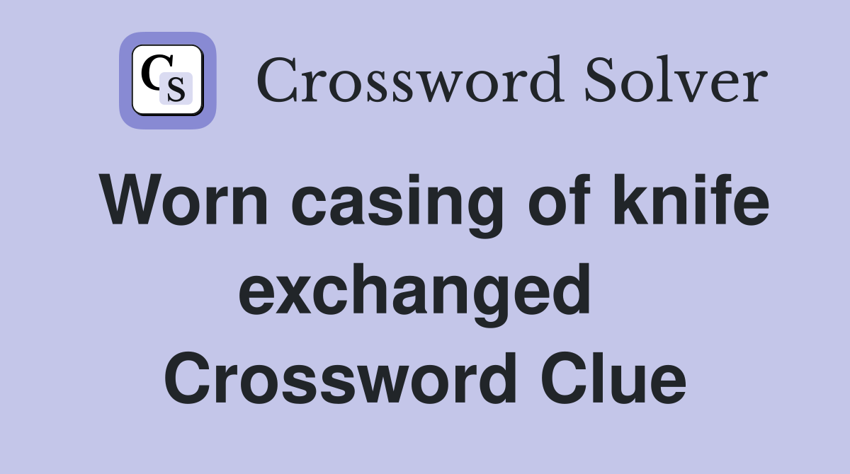 Worn casing of knife exchanged  Crossword Clue
