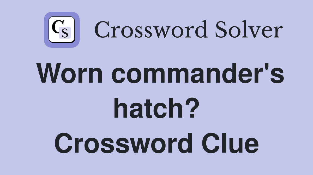 Worn commander's hatch? Crossword Clue
