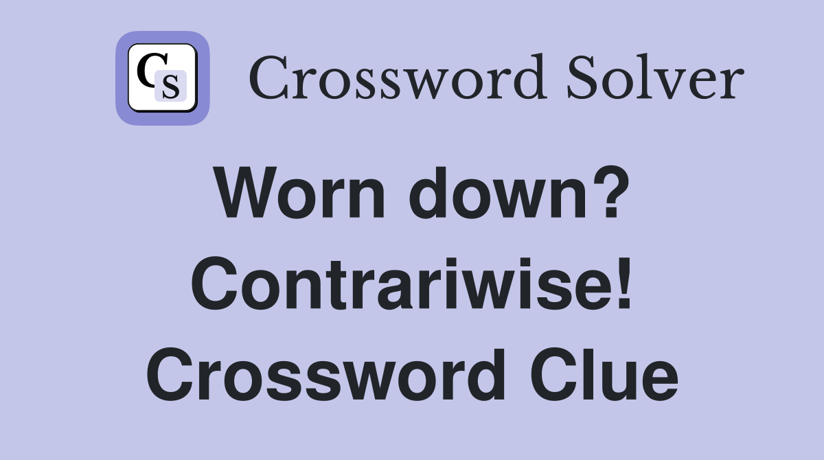 Worn down? Contrariwise! Crossword Clue