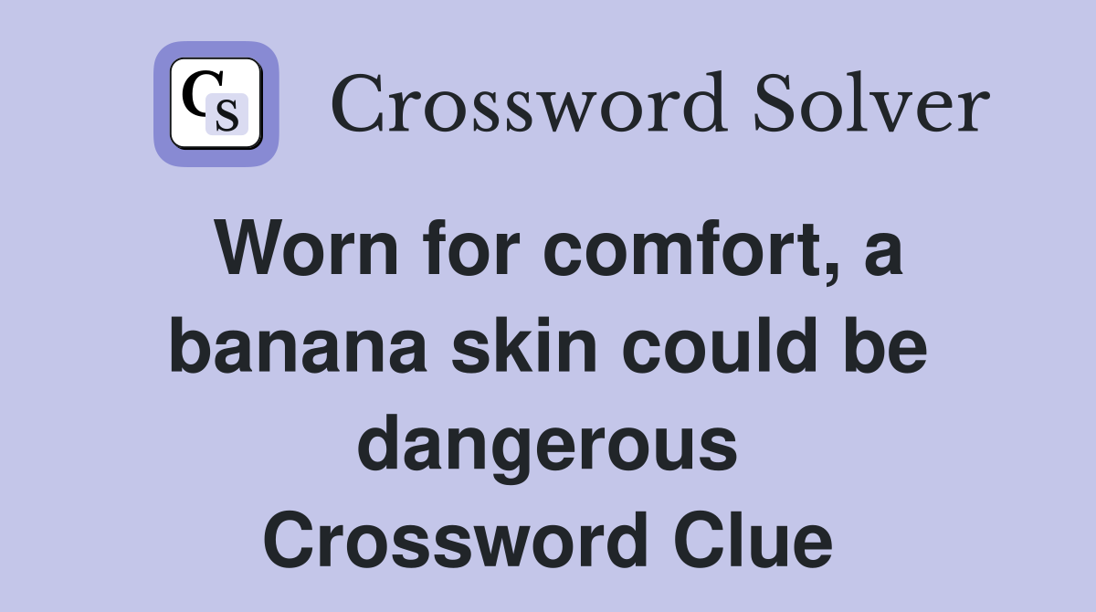 Worn for comfort, a banana skin could be dangerous Crossword Clue