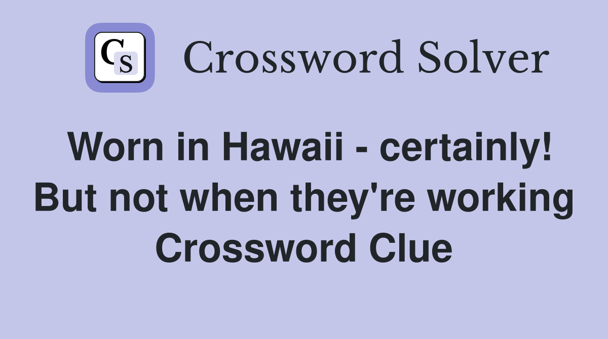 Worn in Hawaii - certainly! But not when they're working Crossword Clue